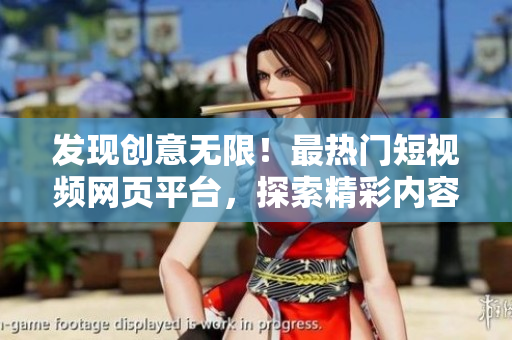 發(fā)現(xiàn)創(chuàng)意無限！最熱門短視頻網(wǎng)頁平臺，探索精彩內(nèi)容，開啟你的視頻之旅！