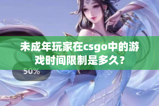 未成年玩家在csgo中的游戲時(shí)間限制是多久？