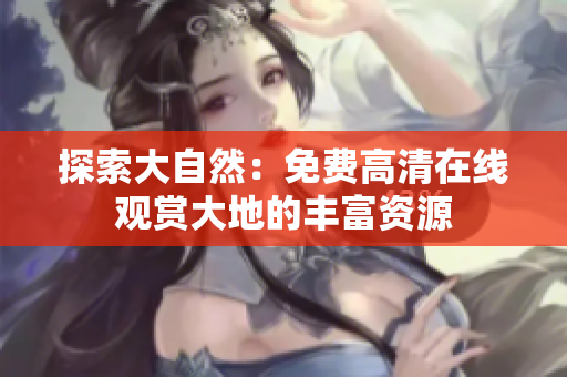 探索大自然：免費(fèi)高清在線觀賞大地的豐富資源