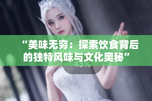 “美味無窮：探索飲食背后的獨(dú)特風(fēng)味與文化奧秘”