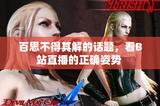 百思不得其解的話題，看B站直播的正確姿勢(shì) 