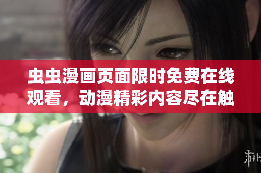 蟲(chóng)蟲(chóng)漫畫(huà)頁(yè)面限時(shí)免費(fèi)在線(xiàn)觀(guān)看，動(dòng)漫精彩內(nèi)容盡在觸手可及