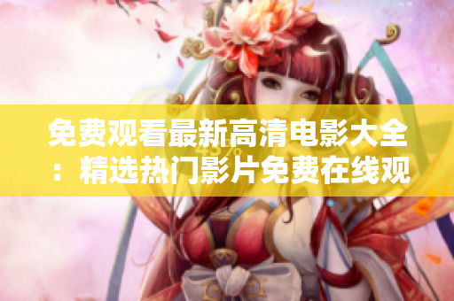 免費(fèi)觀(guān)看最新高清電影大全：精選熱門(mén)影片免費(fèi)在線(xiàn)觀(guān)看