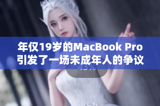 年僅19歲的MacBook Pro引發(fā)了一場(chǎng)未成年人的爭(zhēng)議