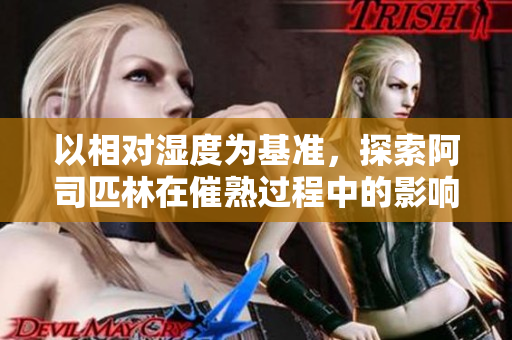 以相對(duì)濕度為基準(zhǔn)，探索阿司匹林在催熟過程中的影響
