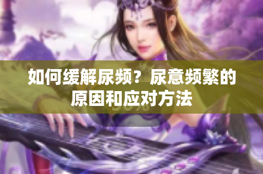 如何緩解尿頻？尿意頻繁的原因和應(yīng)對(duì)方法
