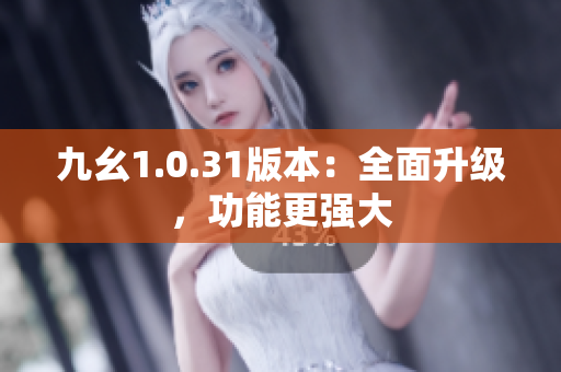 九幺1.0.31版本：全面升級(jí)，功能更強(qiáng)大