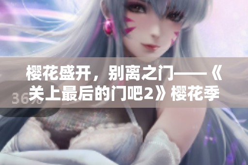櫻花盛開，別離之門——《關(guān)上最后的門吧2》櫻花季