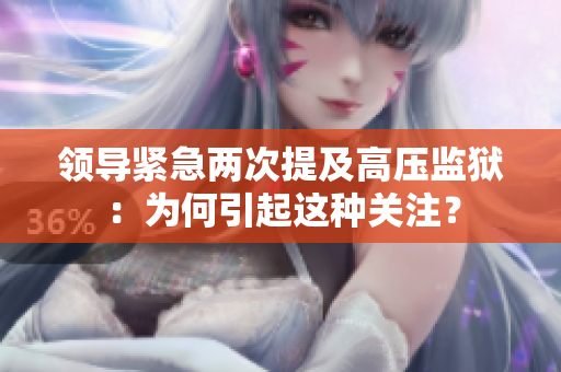 領(lǐng)導(dǎo)緊急兩次提及高壓監(jiān)獄：為何引起這種關(guān)注？