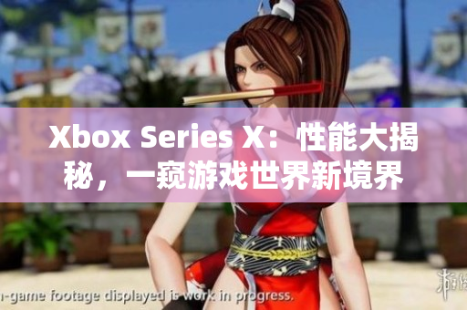 Xbox Series X：性能大揭秘，一窺游戲世界新境界