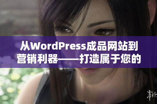 從WordPress成品網(wǎng)站到營(yíng)銷利器——打造屬于您的專屬網(wǎng)站