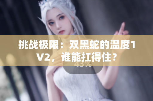 挑戰(zhàn)極限：雙黑蛇的溫度1V2，誰能扛得住？