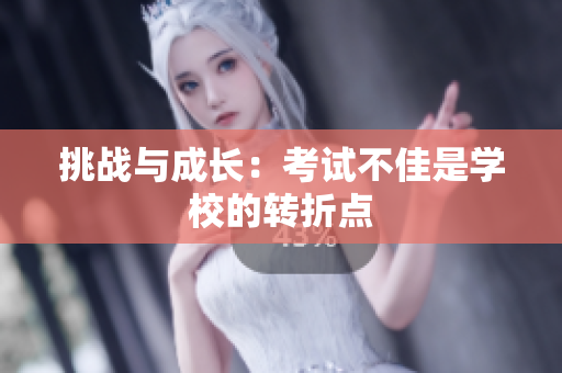 挑戰(zhàn)與成長(zhǎng)：考試不佳是學(xué)校的轉(zhuǎn)折點(diǎn)