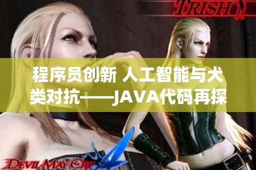 程序員創(chuàng)新 人工智能與犬類(lèi)對(duì)抗——JAVA代碼再探