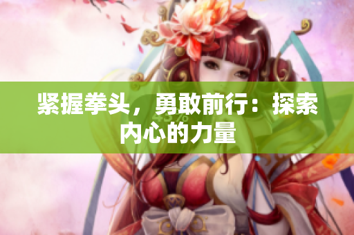 緊握拳頭，勇敢前行：探索內(nèi)心的力量