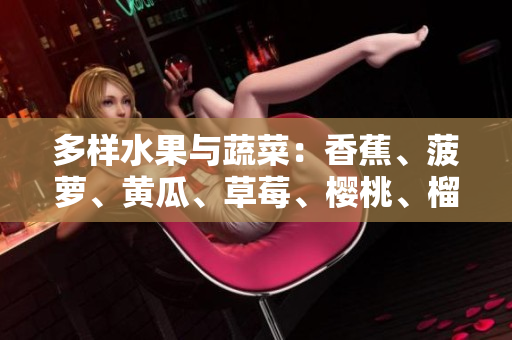 多樣水果與蔬菜：香蕉、菠蘿、黃瓜、草莓、櫻桃、榴蓮、茄子的益處
