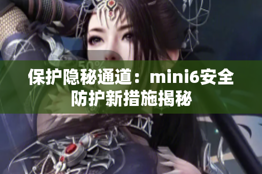 保護隱秘通道：mini6安全防護新措施揭秘