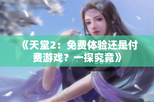 《天堂2：免費體驗還是付費游戲？一探究竟》