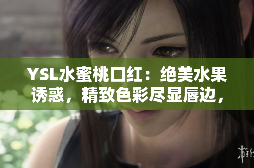 YSL水蜜桃口紅：絕美水果誘惑，精致色彩盡顯唇邊，為你帶來迷人光彩！