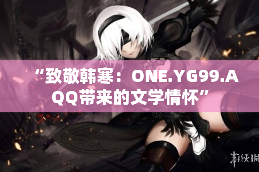 “致敬韓寒：ONE.YG99.AQQ帶來的文學情懷”