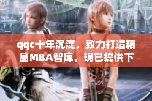 qqc十年沉淀，致力打造精品MBA智庫(kù)，現(xiàn)已提供下載服務(wù)