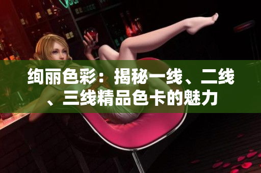 絢麗色彩：揭秘一線、二線、三線精品色卡的魅力