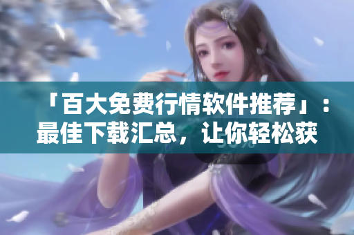 「百大免費行情軟件推薦」：最佳下載匯總，讓你輕松獲取股市動態(tài)