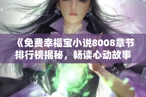 《免費幸福寶小說8008章節(jié)排行榜揭秘，暢讀心動故事盡在其中》