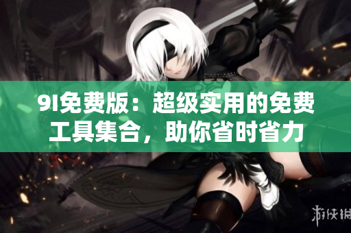 9I免費(fèi)版：超級實(shí)用的免費(fèi)工具集合，助你省時(shí)省力