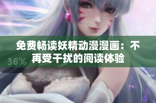 免費(fèi)暢讀妖精動(dòng)漫漫畫：不再受干擾的閱讀體驗(yàn)