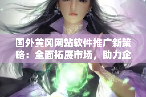 國外黃岡網(wǎng)站軟件推廣新策略：全面拓展市場，助力企業(yè)發(fā)展