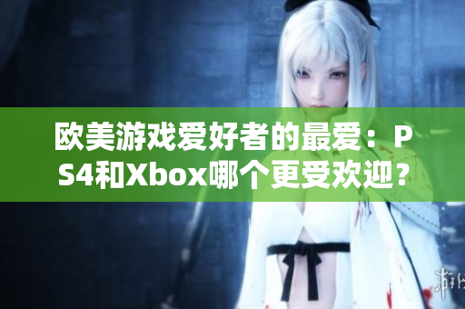 歐美游戲愛好者的最愛：PS4和Xbox哪個更受歡迎？