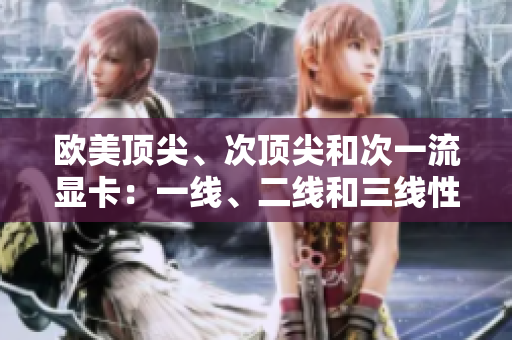 歐美頂尖、次頂尖和次一流顯卡：一線、二線和三線性能對比