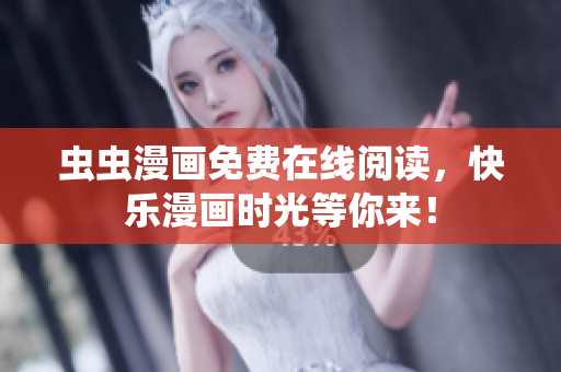 蟲蟲漫畫免費(fèi)在線閱讀，快樂(lè)漫畫時(shí)光等你來(lái)！