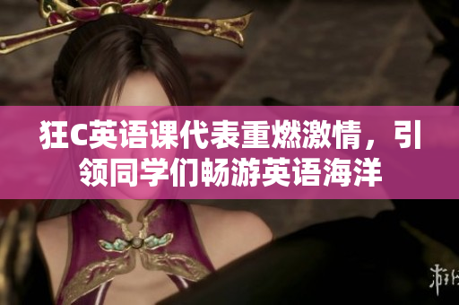 狂C英語課代表重燃激情，引領(lǐng)同學(xué)們暢游英語海洋