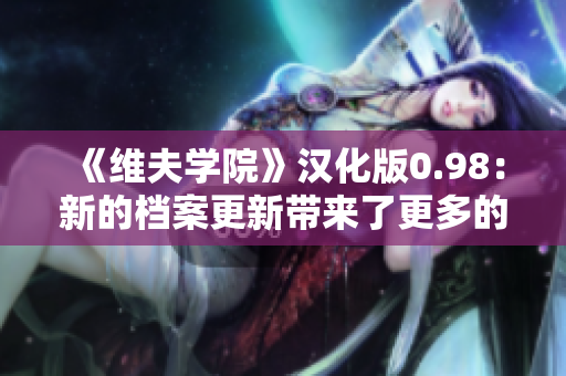 《維夫?qū)W院》漢化版0.98：新的檔案更新帶來(lái)了更多的驚喜