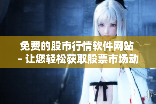 免費(fèi)的股市行情軟件網(wǎng)站 - 讓您輕松獲取股票市場(chǎng)動(dòng)態(tài)