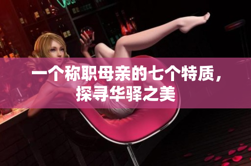 一個(gè)稱職母親的七個(gè)特質(zhì)，探尋華驛之美