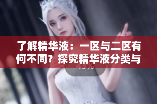 了解精華液：一區(qū)與二區(qū)有何不同？探究精華液分類與功效