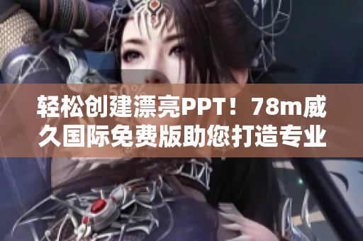輕松創(chuàng)建漂亮PPT！78m威久國(guó)際免費(fèi)版助您打造專業(yè)展示