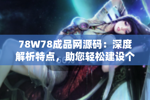 78W78成品網(wǎng)源碼：深度解析特點(diǎn)，助您輕松建設(shè)個(gè)性化網(wǎng)站