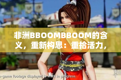 非洲BBOOMBBOOM的含義，重新構思：重拾活力，燃燒激情。