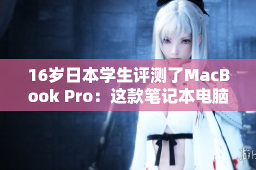 16歲日本學生評測了MacBook Pro：這款筆記本電腦是否適合學生使用？