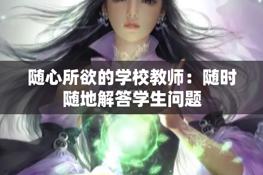 隨心所欲的學(xué)校教師：隨時隨地解答學(xué)生問題