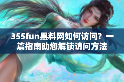 355fun黑料網(wǎng)如何訪問？一篇指南助您解鎖訪問方法