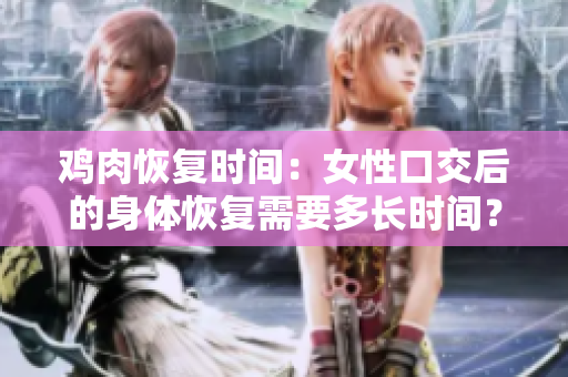雞肉恢復時間：女性口交后的身體恢復需要多長時間？