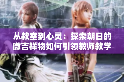 從教室到心靈：探索朝日的微吉祥物如何引領教師教學新趨勢