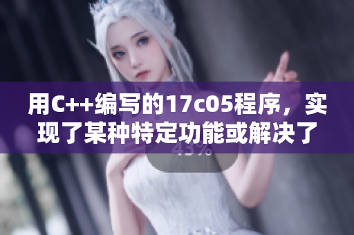 用C++編寫的17c05程序，實(shí)現(xiàn)了某種特定功能或解決了相關(guān)問題