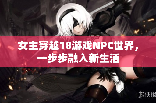 女主穿越18游戲NPC世界，一步步融入新生活