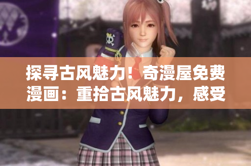 探尋古風(fēng)魅力！奇漫屋免費(fèi)漫畫：重拾古風(fēng)魅力，感受傳統(tǒng)之美